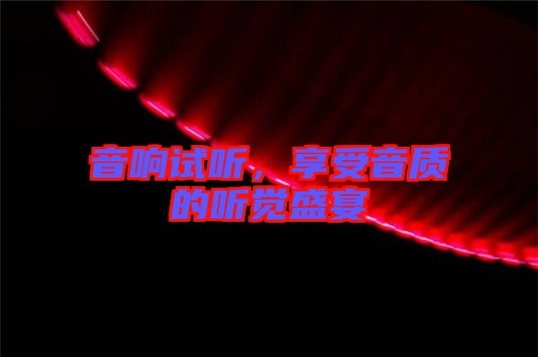 音響試聽，享受音質(zhì)的聽覺(jué)盛宴