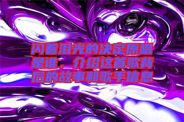 閃著淚光的決定原唱是誰(shuí)，介紹這首歌背后的故事和歌手信息