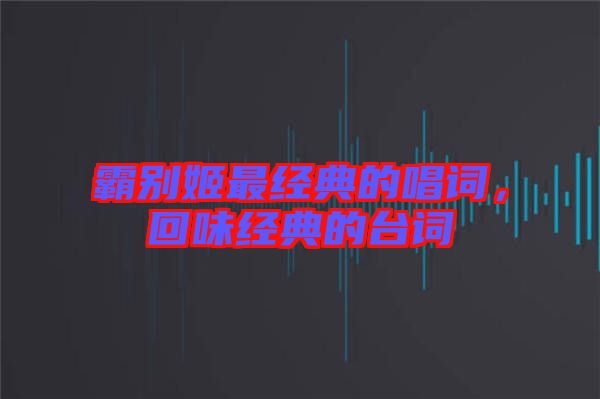 霸別姬最經(jīng)典的唱詞，回味經(jīng)典的臺(tái)詞