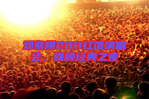 鄧紫棋2011紅館演唱會，回顧經(jīng)典之夜