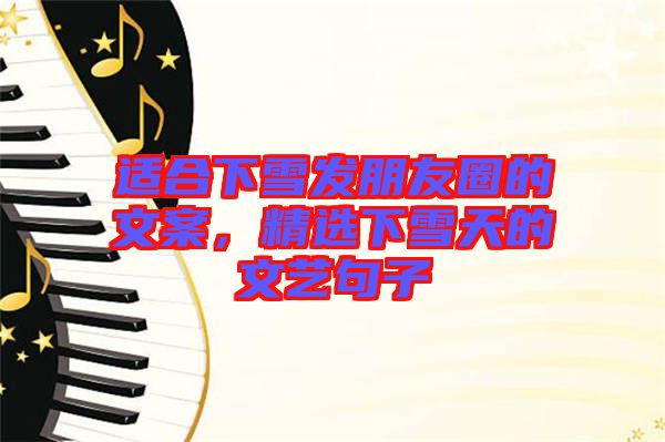 適合下雪發(fā)朋友圈的文案，精選下雪天的文藝句子