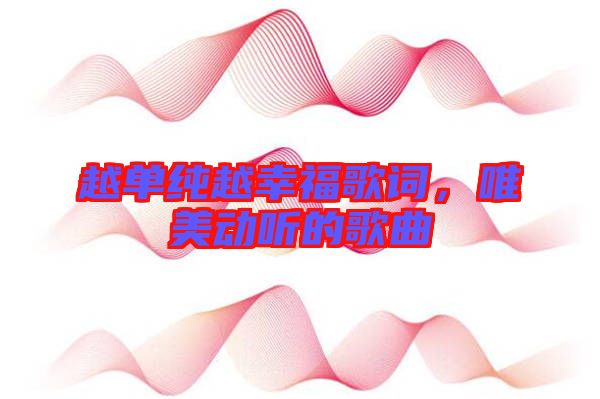 越單純越幸福歌詞，唯美動聽的歌曲