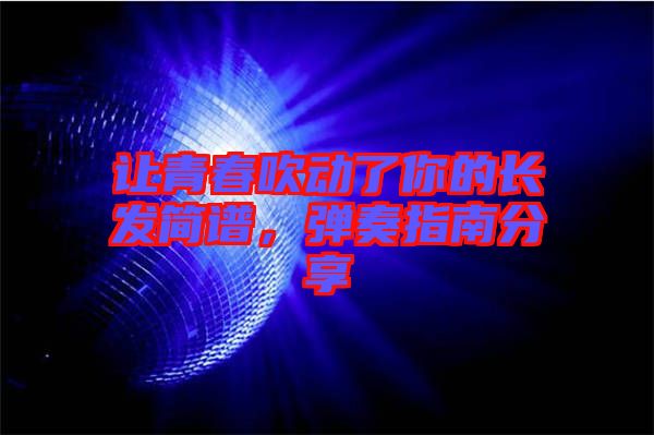 讓青春吹動了你的長發(fā)簡譜，彈奏指南分享