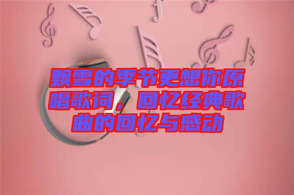 飄雪的季節(jié)更想你原唱歌詞，回憶經(jīng)典歌曲的回憶與感動(dòng)