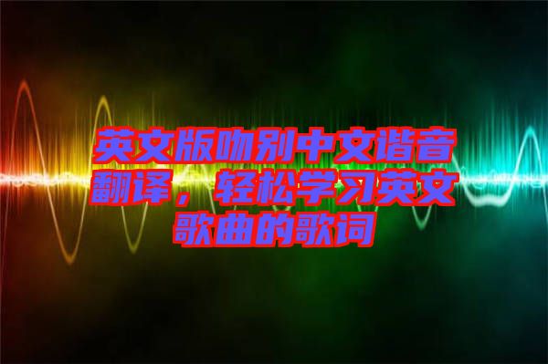 英文版吻別中文諧音翻譯，輕松學(xué)習(xí)英文歌曲的歌詞
