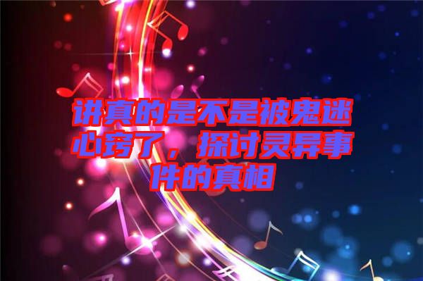 講真的是不是被鬼迷心竅了，探討靈異事件的真相