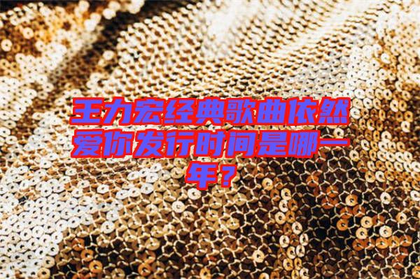 王力宏經(jīng)典歌曲依然愛你發(fā)行時(shí)間是哪一年？