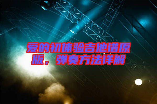 愛的初體驗(yàn)吉他譜原版，彈奏方法詳解