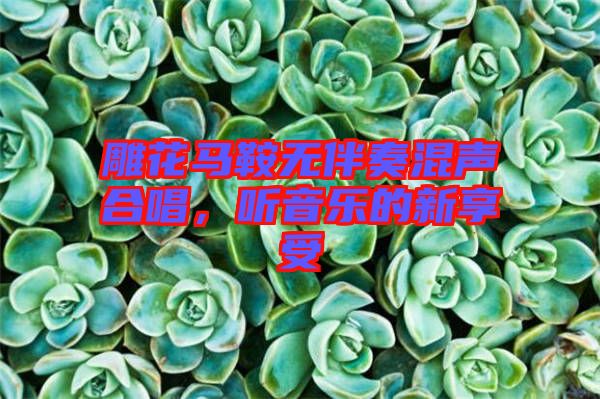 雕花馬鞍無伴奏混聲合唱，聽音樂的新享受