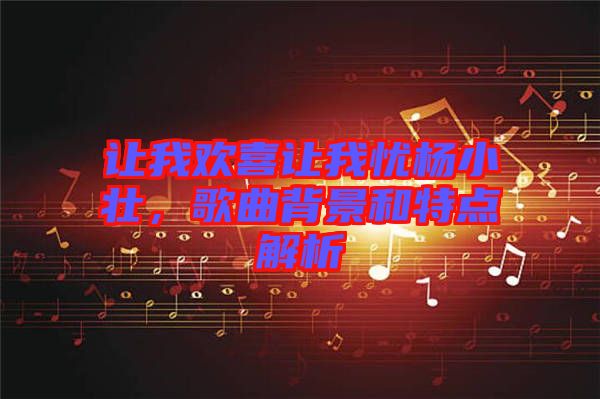 讓我歡喜讓我憂楊小壯，歌曲背景和特點解析