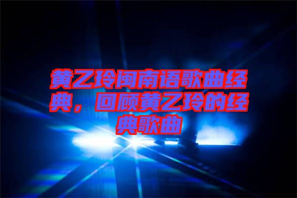 黃乙玲閩南語(yǔ)歌曲經(jīng)典，回顧黃乙玲的經(jīng)典歌曲