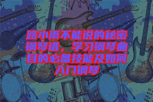 路小雨不能說(shuō)的秘密鋼琴譜，學(xué)習(xí)鋼琴曲目的必備技能及如何入門鋼琴