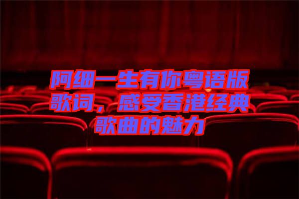 阿細一生有你粵語版歌詞，感受香港經(jīng)典歌曲的魅力