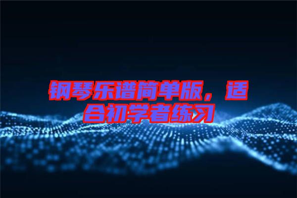 鋼琴樂譜簡單版，適合初學(xué)者練習(xí)