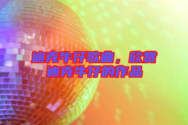 迪克牛仔歌曲，欣賞迪克牛仔的作品