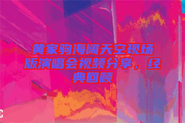黃家駒海闊天空現(xiàn)場版演唱會視頻分享，經(jīng)典回顧
