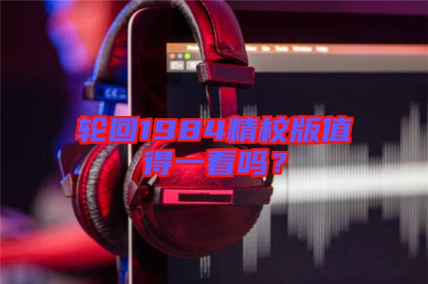 輪回1984精校版值得一看嗎？
