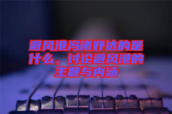 避風(fēng)港馮曦妤達(dá)的是什么，討論避風(fēng)港的主題與內(nèi)涵