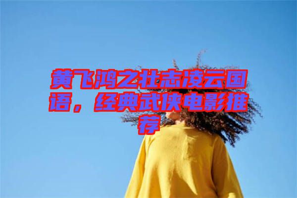 黃飛鴻之壯志凌云國(guó)語，經(jīng)典武俠電影推薦