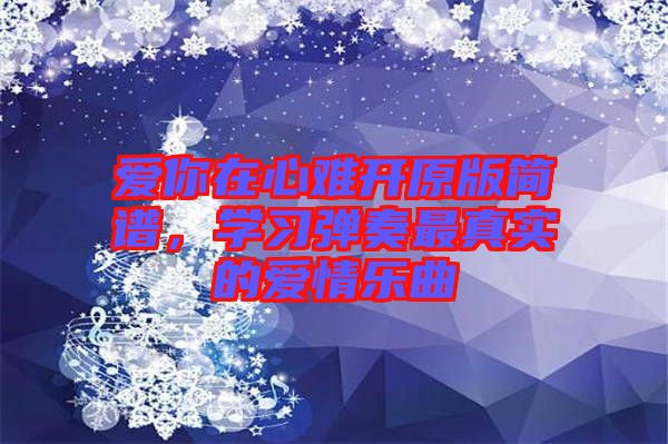 愛你在心難開原版簡譜，學習彈奏最真實的愛情樂曲