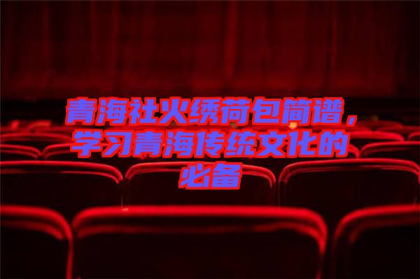 青海社火繡荷包簡(jiǎn)譜，學(xué)習(xí)青海傳統(tǒng)文化的必備