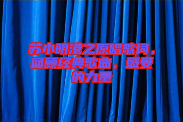 蘇小明港之原唱歌詞，回顧經(jīng)典歌曲，感受的力量