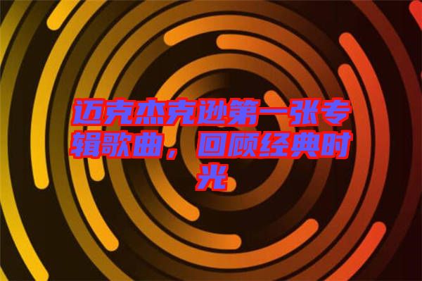 邁克杰克遜第一張專輯歌曲，回顧經(jīng)典時光