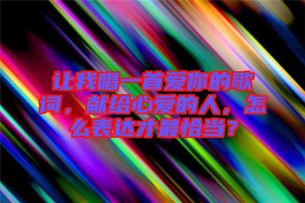 讓我唱一首愛你的歌詞，獻給心愛的人，怎么表達才最恰當？