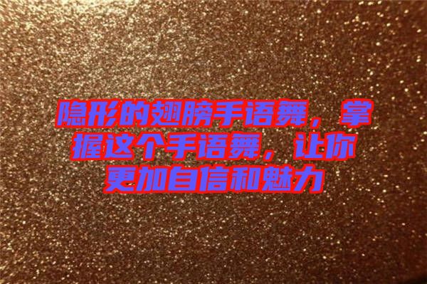 隱形的翅膀手語舞，掌握這個手語舞，讓你更加自信和魅力
