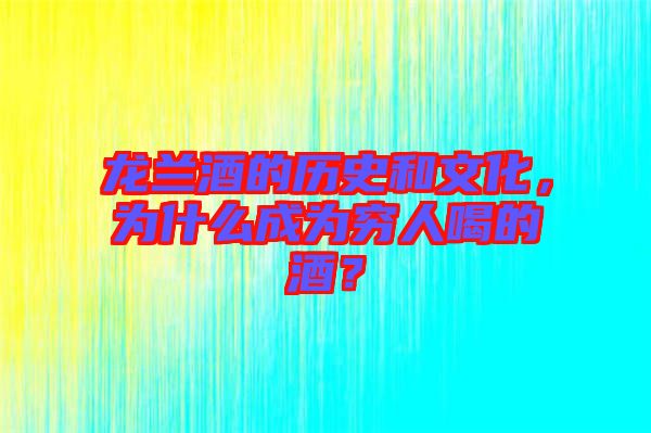 龍?zhí)m酒的歷史和文化，為什么成為窮人喝的酒？