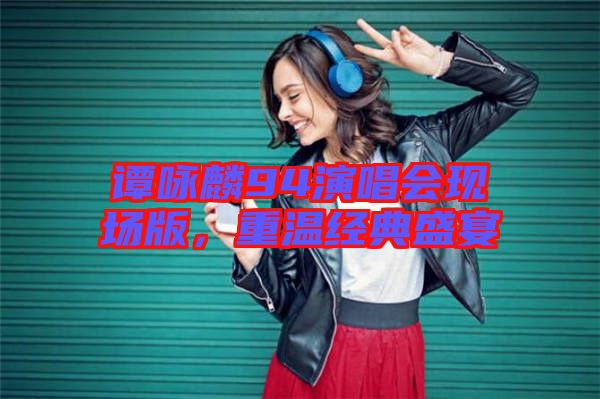 譚詠麟94演唱會(huì)現(xiàn)場(chǎng)版，重溫經(jīng)典盛宴