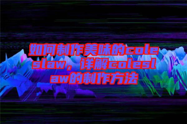 如何制作美味的coleslaw，詳解coleslaw的制作方法