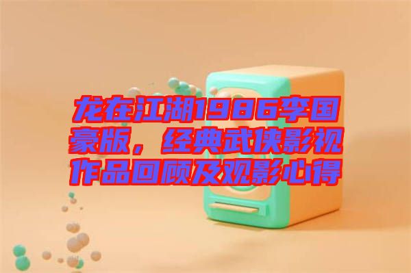 龍?jiān)诮?986李國豪版，經(jīng)典武俠影視作品回顧及觀影心得