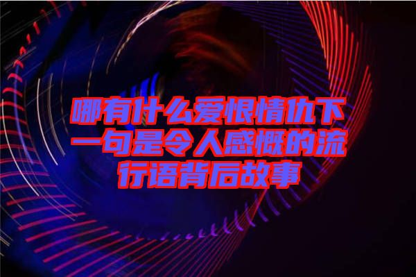 哪有什么愛恨情仇下一句是令人感慨的流行語(yǔ)背后故事