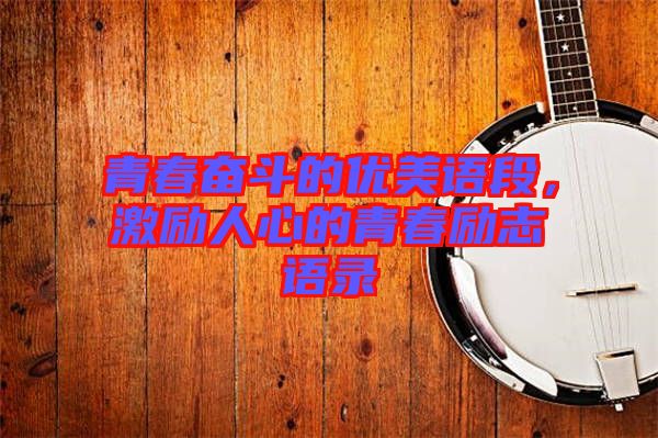 青春奮斗的優(yōu)美語段，激勵人心的青春勵志語錄