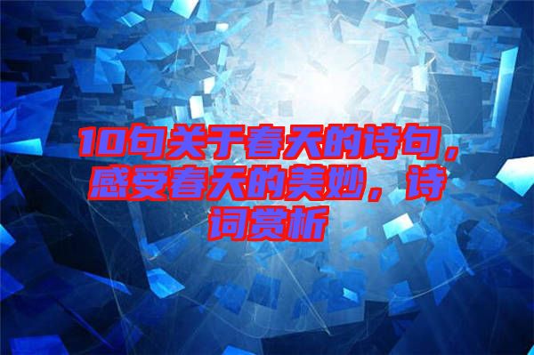 10句關于春天的詩句，感受春天的美妙，詩詞賞析