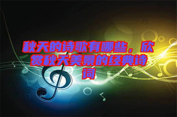 秋天的詩(shī)歌有哪些，欣賞秋天美景的經(jīng)典詩(shī)詞