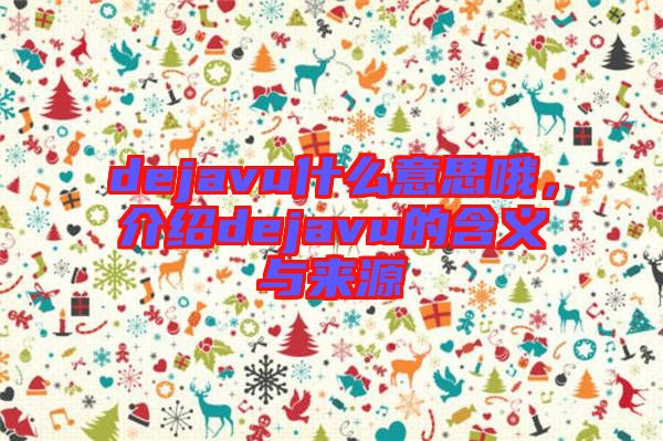 dejavu什么意思哦，介紹dejavu的含義與來(lái)源