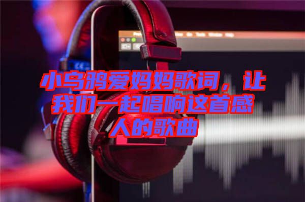 小烏鴉愛媽媽歌詞，讓我們一起唱響這首感人的歌曲