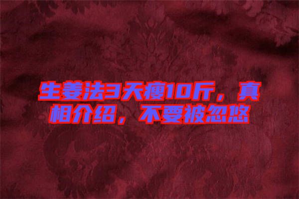 生姜法3天瘦10斤，真相介紹，不要被忽悠