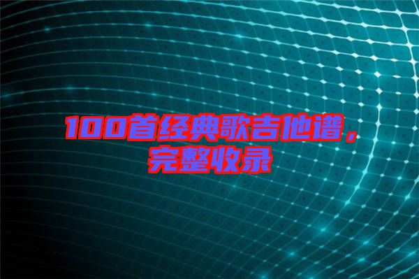 100首經(jīng)典歌吉他譜，完整收錄