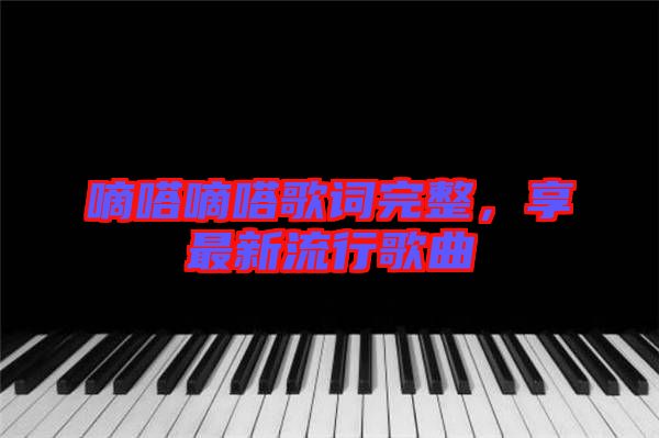 嘀嗒嘀嗒歌詞完整，享最新流行歌曲