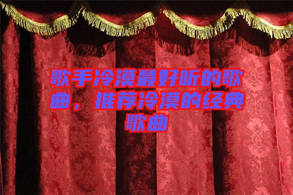 歌手冷漠最好聽的歌曲，推薦冷漠的經(jīng)典歌曲