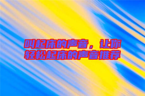 叫起床的聲音，讓你輕松起床的聲音推薦