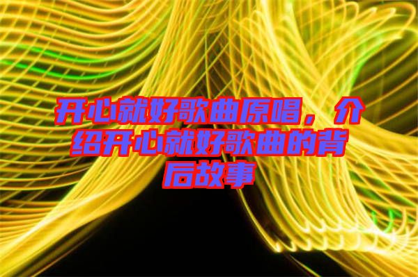 開心就好歌曲原唱，介紹開心就好歌曲的背后故事