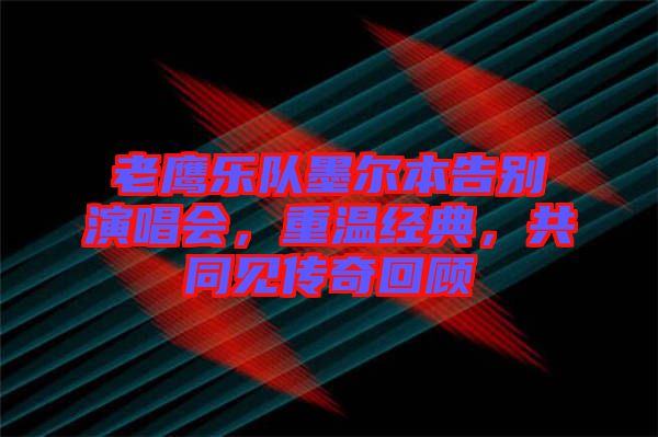 老鷹樂(lè)隊(duì)墨爾本告別演唱會(huì)，重溫經(jīng)典，共同見(jiàn)傳奇回顧
