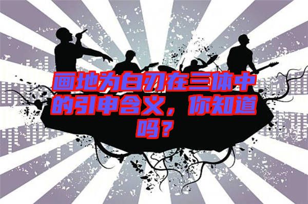畫地為白刃在三體中的引申含義，你知道嗎？