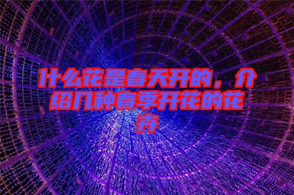 什么花是春天開的，介紹幾種春季開花的花卉