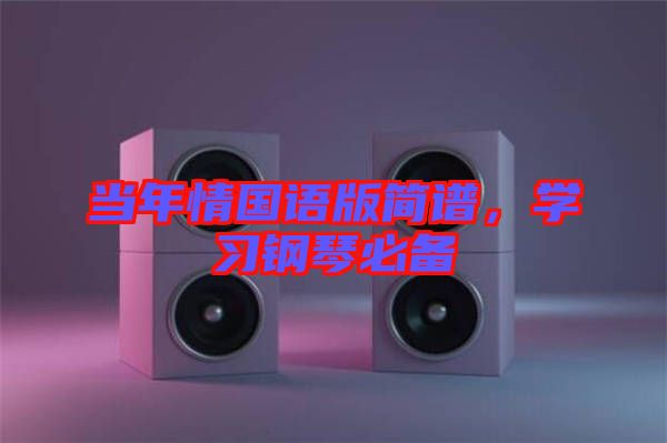 當年情國語版簡譜，學(xué)習(xí)鋼琴必備