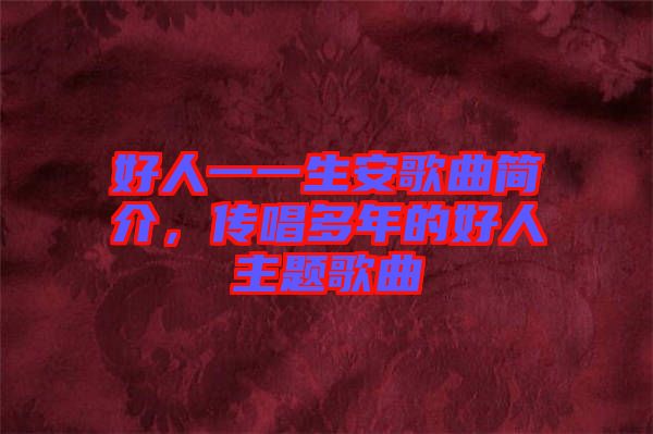好人一一生安歌曲簡(jiǎn)介，傳唱多年的好人主題歌曲